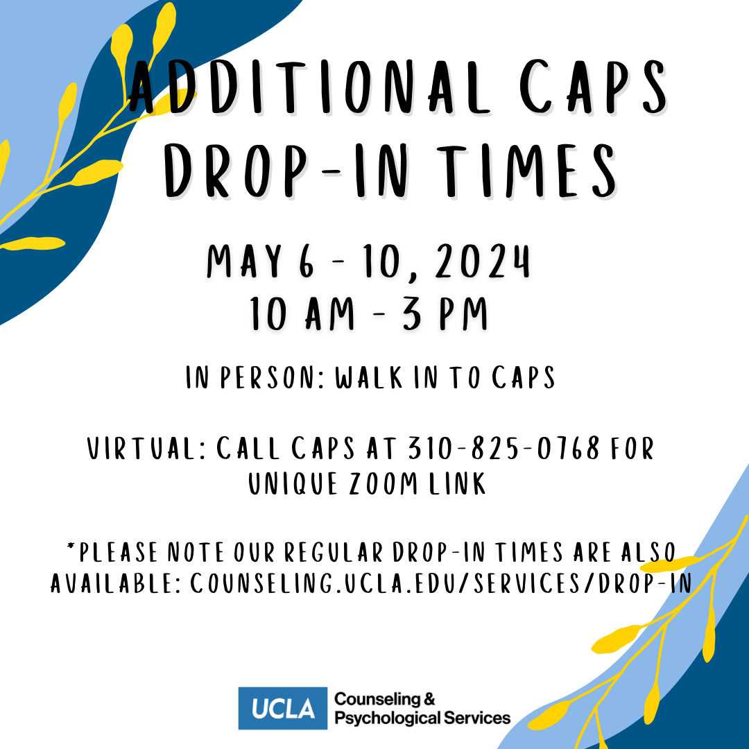 CAPS is offering additional drop-in times May 6-10, 2024 10 am - 3 pm. Please call CAPS at 310-825-0768 to schedule for virtual or walk in to CAPS for in person.
